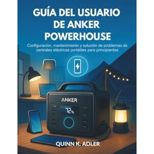 K. Adler, Quinn Guía del Usuario de Anker Powerhouse: Configuración, mantenimiento y solución de problemas de centrales eléctricas portátiles para principiantes K. Adler, Quinn Guía del Usuario de Anker Powerhouse: Configuración, mantenimiento y solución de problemas de centrales eléctricas portátiles para principiantes