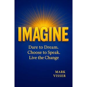 VIsser, Mark IMAGINE: Dare to Dream, Choose to Speak, Live the Change VIsser, Mark IMAGINE: Dare to Dream, Choose to Speak, Live the Change