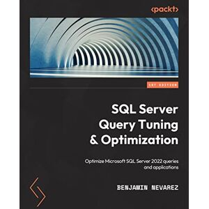 Nevarez, Benjamin SQL Server Query Tuning and Optimization: Optimize Microsoft SQL Server 2022 queries and applications Nevarez, Benjamin SQL Server Query Tuning and Optimization: Optimize Microsoft SQL Server 2022 queries and applications