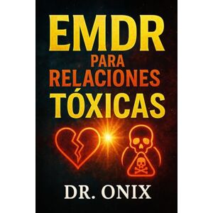 ONIX, DR EMDR PARA RELACIONES TÓXICAS: Cómo procesar y superar el impacto emocional de relaciones pasadas utilizando la técnica de estimulación bilateral, ¡SIN ... a la otra persona!: 6 (EMDR Español) ONIX, DR EMDR PARA RELACIONES TÓXICAS: Cómo procesar y superar el impacto emocional de relaciones pasadas utilizando la técnica de estimulación bilateral, ¡SIN ... a la otra persona!: 6 (EMDR Español)