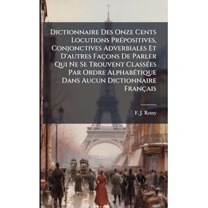 Remy, F J Dictionnaire Des Onze Cents Locutions PrÃ(c)positives, Conjonctives Adverbiales Et D'autres Façons De Parler Qui Ne Se Trouvent ClassÃ(c)es Par Ordre AlphabÃ(c)tique Dans Aucun Dictionnaire Français Remy, F J Dictionnaire Des Onze Cents Locutions PrÃ(c)positives, Conjonctives Adverbiales Et D'autres Façons De Parler Qui Ne Se Trouvent ClassÃ(c)es Par Ordre AlphabÃ(c)tique Dans Aucun Dictionnaire Français