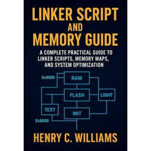 Williams, Henry C LINKER SCRIPT AND MEMORY GUIDE:: A Complete Practical Guide to Linker Scripts, Memory Maps, and System Optimization Williams, Henry C LINKER SCRIPT AND MEMORY GUIDE:: A Complete Practical Guide to Linker Scripts, Memory Maps, and System Optimization