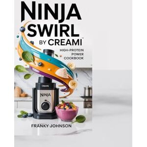 JOHNSON, FRANKY NINJA SWIRL BY CREAMI HIGH-PROTEIN POWER COOKBOOK: "Healthy High-Protein Recipes for Powerful Blends: Quick, Easy, and Nutrient-Dense Meals for All JOHNSON, FRANKY NINJA SWIRL BY CREAMI HIGH-PROTEIN POWER COOKBOOK: "Healthy High-Protein Recipes for Powerful Blends: Quick, Easy, and Nutrient-Dense Meals for All