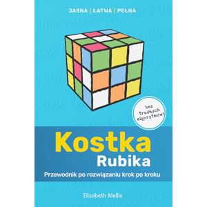 Mellis, E. Kostka Rubika: Przewodnik po rozwiązaniu krok po kroku Mellis, E. Kostka Rubika: Przewodnik po rozwiązaniu krok po kroku