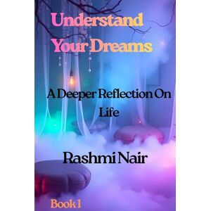 Nair, Rashmi Understand Your Dreams- -Book 1: A Deeper Reflection on Life (Understanding Dreams) Nair, Rashmi Understand Your Dreams- -Book 1: A Deeper Reflection on Life (Understanding Dreams)