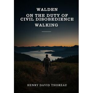 THOREAU, HENRY DAVID Walden, On the Duty of Civil Disobedience, and Walking THOREAU, HENRY DAVID Walden, On the Duty of Civil Disobedience, and Walking