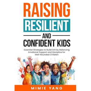 Yang, Mimie Raising Resilient and Confident Kids: Essential Strategies to Build Grit by Balancing Emotional Support and Discipline Yang, Mimie Raising Resilient and Confident Kids: Essential Strategies to Build Grit by Balancing Emotional Support and Discipline