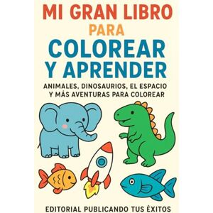 tus Exitos, Editorial Publicando Mi Gran Libro Para Colorear Y Aprender: Animales, Dinosaurios el espacio y más aventuras para colorear tus Exitos, Editorial Publicando Mi Gran Libro Para Colorear Y Aprender: Animales, Dinosaurios el espacio y más aventuras para colorear