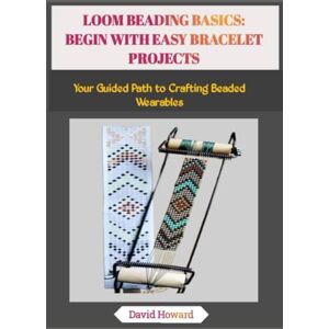 Howard, David LOOM BEADING BASICS: BEGIN WITH EASY BRACELET PROJECTS: Your Guided Path to Crafting Beaded Wearables Howard, David LOOM BEADING BASICS: BEGIN WITH EASY BRACELET PROJECTS: Your Guided Path to Crafting Beaded Wearables
