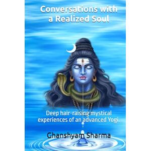 Sharma, Ghanshyam Conversations with a Realized Soul: Deep hair-raising mystical experiences of an advanced Yogi. (Self-Realization) Sharma, Ghanshyam Conversations with a Realized Soul: Deep hair-raising mystical experiences of an advanced Yogi. (Self-Realization)