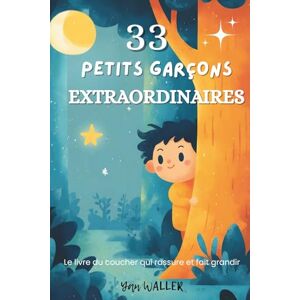 WALLER, Yan 33 Petits Garçons Extraordinaires: Histoires du soir pour enfants 3-6 ans : confiance en soi, émotions, courage et bienveillance — un recueil apaisant ... garçons à grandir et s’endormir sereinement WALLER, Yan 33 Petits Garçons Extraordinaires: Histoires du soir pour enfants 3-6 ans : confiance en soi, émotions, courage et bienveillance — un recueil apaisant ... garçons à grandir et s’endormir sereinement
