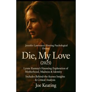 Keating, Joe Die, My Love (2025): Jennifer Lawrence’s Riveting Psychological Drama Lynne Ramsay’s Haunting Exploration of Motherhood, Madness & Identity Includes Behind-the-Scenes Insights & Critical Analysis Keating, Joe Die, My Love (2025): Jennifer Lawrence’s Riveting Psychological Drama Lynne Ramsay’s Haunting Exploration of Motherhood, Madness & Identity Includes Behind-the-Scenes Insights & Critical Analysis