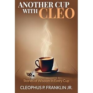 Franklin Jr., Cleophus P. Another Cup With Cleo: Stories of Wisdom In Every Cup Franklin Jr., Cleophus P. Another Cup With Cleo: Stories of Wisdom In Every Cup