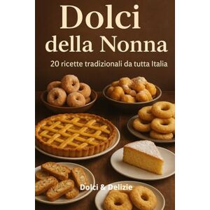 Delizie, Dolci Dolci della Nonna: 20 Ricette Tradizionali da tutta Italia Delizie, Dolci Dolci della Nonna: 20 Ricette Tradizionali da tutta Italia