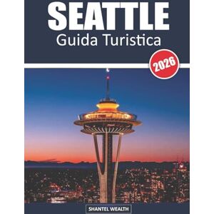 Wealth, Shantel GUIDA TURISTICA SEATTLE 2026: Alla scoperta della Città di Smeraldo: tesori nascosti, monumenti iconici e sapori locali Wealth, Shantel GUIDA TURISTICA SEATTLE 2026: Alla scoperta della Città di Smeraldo: tesori nascosti, monumenti iconici e sapori locali