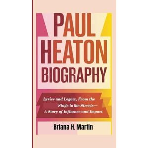H. Martin, Briana PAUL HEATON BIOGRAPHY: Lyrics and Legacy, From the Stage to the Streets—A Story of Influence and Impact H. Martin, Briana PAUL HEATON BIOGRAPHY: Lyrics and Legacy, From the Stage to the Streets—A Story of Influence and Impact