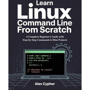 Cypher, Alex Learn Linux Command Line from Scratch: A Complete Beginner’s Guide with Step‑by‑Step Commands & Mini Projects Cypher, Alex Learn Linux Command Line from Scratch: A Complete Beginner’s Guide with Step‑by‑Step Commands & Mini Projects