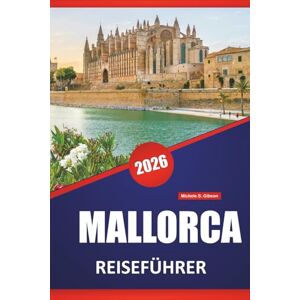 Gibson MALLORCA REISEFÜHRER 2026: Küstenfahrten, Bergdörfer, Strände, lokales Essen, kulturelle Sehenswürdigkeiten und Tagesausflüge auf den Balearen Gibson MALLORCA REISEFÜHRER 2026: Küstenfahrten, Bergdörfer, Strände, lokales Essen, kulturelle Sehenswürdigkeiten und Tagesausflüge auf den Balearen