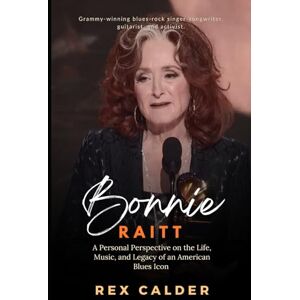 Calder, Rex Bonnie Raitt: A Personal Perspective on the Life, Music, and Legacy of an American Blues Icon (A Story That Mattered — One That Left an Impression) Calder, Rex Bonnie Raitt: A Personal Perspective on the Life, Music, and Legacy of an American Blues Icon (A Story That Mattered — One That Left an Impression)