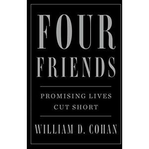 Cohan, William D Four Friends: Promising Lives Cut Short Cohan, William D Four Friends: Promising Lives Cut Short