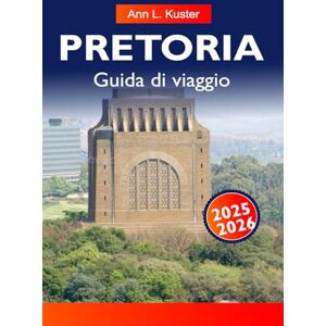 L. Kuster, Ann PRETORIA Guida di viaggio 2025-2026: Le migliori cose da fare, monumenti storici, giardini, aree faunistiche, locali gastronomici, mercati e piani itinerari L. Kuster, Ann PRETORIA Guida di viaggio 2025-2026: Le migliori cose da fare, monumenti storici, giardini, aree faunistiche, locali gastronomici, mercati e piani itinerari