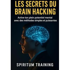 Training, Spiritum Les Secrets du Brain Hacking: Active ton plein potentiel mental avec des méthodes simples et puissantes Training, Spiritum Les Secrets du Brain Hacking: Active ton plein potentiel mental avec des méthodes simples et puissantes