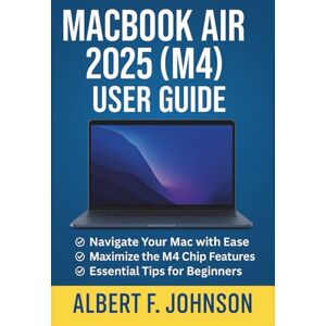 F. Johnson, Albert MacBook Air 2025 (M4) User Guide: A Comprehensive Manual with Simple Instructions, Tips & Shortcuts for Beginners and Seniors to Master the MacBook Air F. Johnson, Albert MacBook Air 2025 (M4) User Guide: A Comprehensive Manual with Simple Instructions, Tips & Shortcuts for Beginners and Seniors to Master the MacBook Air