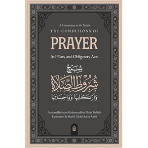 Abdur Rajihi, Shaykh Abdul Aziz A Commentary on the Treatise: The Conditions of Prayer, its Pillars, & Obligatory Acts Abdur Rajihi, Shaykh Abdul Aziz A Commentary on the Treatise: The Conditions of Prayer, its Pillars, & Obligatory Acts