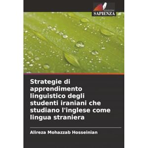 Mohazzab Hosseinian, Alireza Strategie di apprendimento linguistico degli studenti iraniani che studiano l'inglese come lingua straniera Mohazzab Hosseinian, Alireza Strategie di apprendimento linguistico degli studenti iraniani che studiano l'inglese come lingua straniera