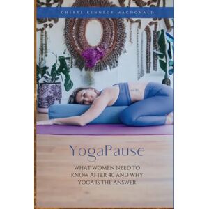 Kennedy MacDonald, Cheryl YogaPause: What Women Need To Know After 40 And Why Yoga Is The Answer Kennedy MacDonald, Cheryl YogaPause: What Women Need To Know After 40 And Why Yoga Is The Answer