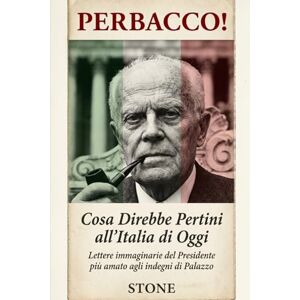 Stone Perbacco! Cosa Direbbe Pertini all'Italia di Oggi: Lettere immaginarie del Presidente più amato agli indegni di Palazzo (Ritratti di Carisma) Stone Perbacco! Cosa Direbbe Pertini all'Italia di Oggi: Lettere immaginarie del Presidente più amato agli indegni di Palazzo (Ritratti di Carisma)