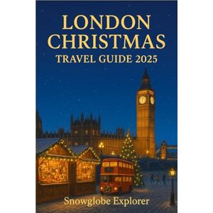 Explorer, Snowglobe LONDON CHRISTMAS TRAVEL GUIDE (FULL COLOR): Festive Lights, Christmas Markets, Winter Fun & Stays for a Holiday to Remember (The Christmas Markets Series) Explorer, Snowglobe LONDON CHRISTMAS TRAVEL GUIDE (FULL COLOR): Festive Lights, Christmas Markets, Winter Fun & Stays for a Holiday to Remember (The Christmas Markets Series)