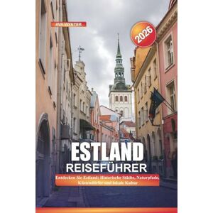 WYNTER, AVA ESTLAND Reiseführer 2026: Entdecken Sie Estland: Historische Städte, Naturpfade, Küstendörfer und lokale Kultur WYNTER, AVA ESTLAND Reiseführer 2026: Entdecken Sie Estland: Historische Städte, Naturpfade, Küstendörfer und lokale Kultur