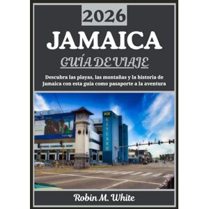M. White, Robin JAMAICA GUÍA DE VIAJE 2026: Un viaje para descubrir las playas, las montañas, la historia y la gastronomía de Jamaica M. White, Robin JAMAICA GUÍA DE VIAJE 2026: Un viaje para descubrir las playas, las montañas, la historia y la gastronomía de Jamaica