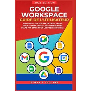J. Collins, Ethan Guide de l'utilisateur Google Workspace, édition 2026: Simplifiez l'utilisation de Gmail, Drive, Docs et Meet grâce à des instructions étape par étape pour les professionnels. J. Collins, Ethan Guide de l'utilisateur Google Workspace, édition 2026: Simplifiez l'utilisation de Gmail, Drive, Docs et Meet grâce à des instructions étape par étape pour les professionnels.