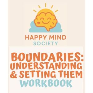 Society, Happy Mind Boundaries: Understanding & Setting Them — A Gentle Workbook for Honouring Your Needs Without Guilt: Practical tools, reflective prompts, and ... relationships. (Happy Mind Society Workbooks) Society, Happy Mind Boundaries: Understanding & Setting Them — A Gentle Workbook for Honouring Your Needs Without Guilt: Practical tools, reflective prompts, and ... relationships. (Happy Mind Society Workbooks)