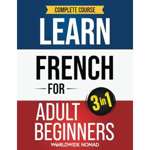 Nomad, Worldwide Learn French For Adult Beginners Book (3 In 1): Complete Course Nomad, Worldwide Learn French For Adult Beginners Book (3 In 1): Complete Course