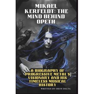 DELTA, ORON MIKAEL ÅKERFELDT: THE MIND BEHIND OPETH: A BIOGRAPHY OF PROGRESSIVE METAL'S VISIONARY AND HIS TIMELESS MUSICAL HISTORY DELTA, ORON MIKAEL ÅKERFELDT: THE MIND BEHIND OPETH: A BIOGRAPHY OF PROGRESSIVE METAL'S VISIONARY AND HIS TIMELESS MUSICAL HISTORY