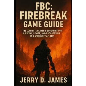 James, Jerry D FBC: Firebreak Game Guide: The Complete Player’s Blueprint for Survival, Power, and Progression in a World Set Aflame James, Jerry D FBC: Firebreak Game Guide: The Complete Player’s Blueprint for Survival, Power, and Progression in a World Set Aflame