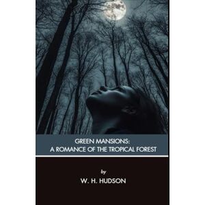 Hudson, William Henry Green Mansions: A Romance of the Tropical Forest: A Jungle Mystery and Romance, Unabridged Edition Hudson, William Henry Green Mansions: A Romance of the Tropical Forest: A Jungle Mystery and Romance, Unabridged Edition