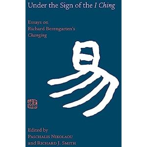 Under the Sign of the I Ching: Essays on Richard Berengarten's 'Changing' Under the Sign of the I Ching: Essays on Richard Berengarten's 'Changing'