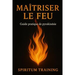 Training, Spiritum Maîtriser le Feu : Guide pratique de pyrokinésie Training, Spiritum Maîtriser le Feu : Guide pratique de pyrokinésie