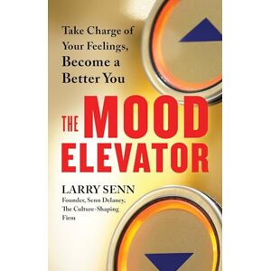 Larry Senn The Mood Elevator: Take Charge of Your Feelings, Become a Better You Larry Senn The Mood Elevator: Take Charge of Your Feelings, Become a Better You
