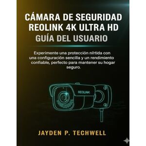Techwell, Jayden P. CÁMARA DE SEGURIDAD REOLINK 4K ULTRA HD GUÍA DEL USUARIO Techwell, Jayden P. CÁMARA DE SEGURIDAD REOLINK 4K ULTRA HD GUÍA DEL USUARIO