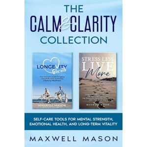 Mason, Maxwell The Calm & Clarity Collection: Self Care Tools For Mental Strength, Emotional Health and Longterm Vitality Mason, Maxwell The Calm & Clarity Collection: Self Care Tools For Mental Strength, Emotional Health and Longterm Vitality