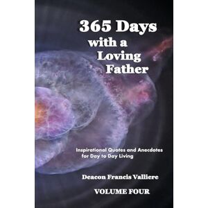 Valliere, Deacon Francis J 365 Days with a Loving Father Volume Four Color: Inspirational Quotes and Anecdotes for Day to Day Living Valliere, Deacon Francis J 365 Days with a Loving Father Volume Four Color: Inspirational Quotes and Anecdotes for Day to Day Living