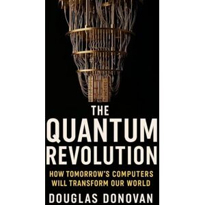 Donovan, Douglas The Quantum Revolution: How Tomorrow's Computers Will Transform Our World Donovan, Douglas The Quantum Revolution: How Tomorrow's Computers Will Transform Our World