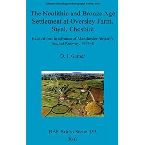 Garner, D J The Neolithic and Bronze Age settlement at Oversley Farm, Styal, Cheshire: Excavations in advance of Manchester Airport's Second Runway, 1997-8: 435 (British Archaeological Reports British Series) Garner, D J The Neolithic and Bronze Age settlement at Oversley Farm, Styal, Cheshire: Excavations in advance of Manchester Airport's Second Runway, 1997-8: 435 (British Archaeological Reports British Series)