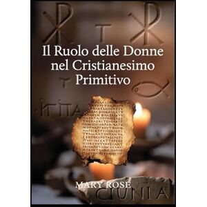 Rose, Mary Il Ruolo delle Donne nel Cristianesimo Primitivo: Da Maria Maddalena a Giunia: storia di un patrimonio rimosso: Storia dimenticata delle prime comunità cristiane Da Maria Maddalena alle diaconesse Rose, Mary Il Ruolo delle Donne nel Cristianesimo Primitivo: Da Maria Maddalena a Giunia: storia di un patrimonio rimosso: Storia dimenticata delle prime comunità cristiane Da Maria Maddalena alle diaconesse