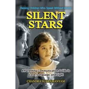 Subramanyam, Chandra SILENT STARS: Raising Children Who Speak Without Words — A Parent’s Guide to Love, Language, and Light (Communication Mastery) Subramanyam, Chandra SILENT STARS: Raising Children Who Speak Without Words — A Parent’s Guide to Love, Language, and Light (Communication Mastery)